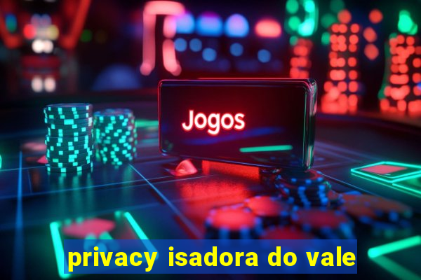 privacy isadora do vale